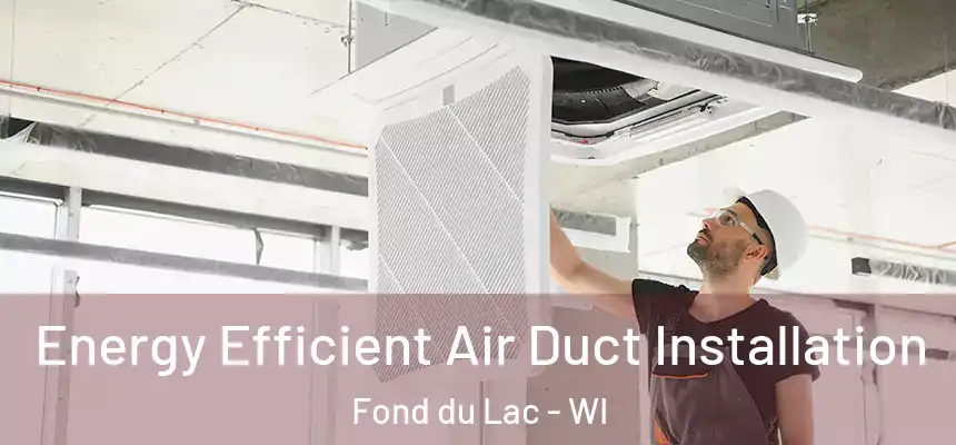  Energy Efficient Air Duct Installation Fond du Lac - WI