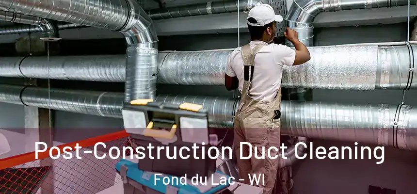 Post-Construction Duct Cleaning Fond du Lac - WI