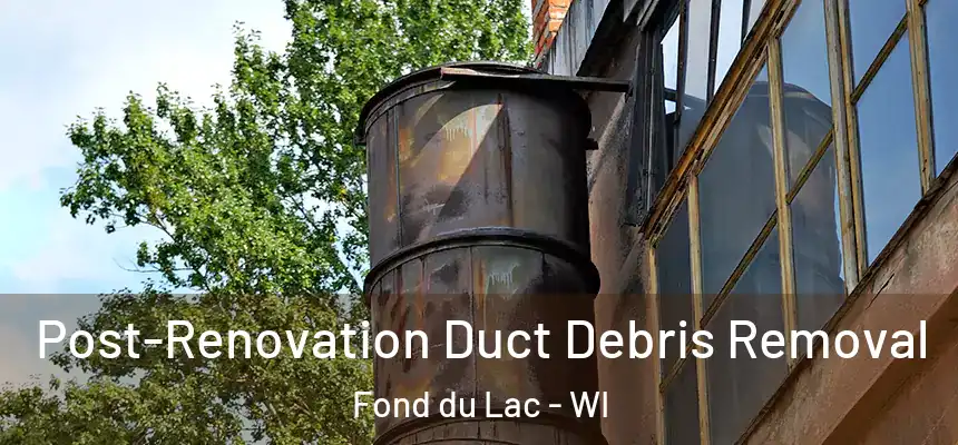 Post-Renovation Duct Debris Removal Fond du Lac - WI